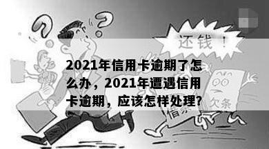 2021年信用卡逾期了怎么办，2021年遭遇信用卡逾期，应该怎样处理？