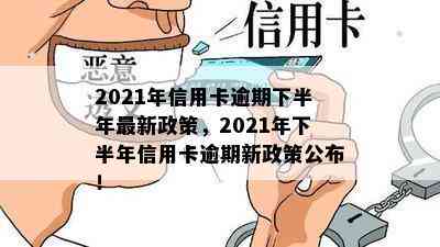 2021年信用卡逾期下半年最新政策，2021年下半年信用卡逾期新政策公布！