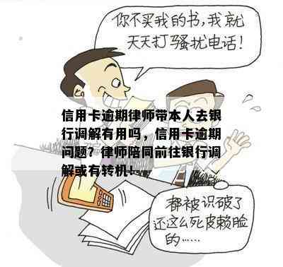 信用卡逾期律师带本人去银行调解有用吗，信用卡逾期问题？律师陪同前往银行调解或有转机！