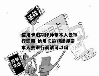 信用卡逾期律师带本人去银行调解-信用卡逾期律师带本人去银行调解可以吗