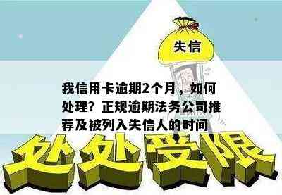 我信用卡逾期2个月，如何处理？正规逾期法务公司推荐及被列入失信人的时间