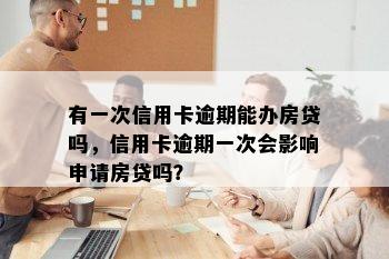 有一次信用卡逾期能办房贷吗，信用卡逾期一次会影响申请房贷吗？