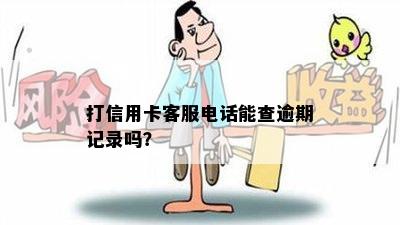 打信用卡客服电话能查逾期记录吗？