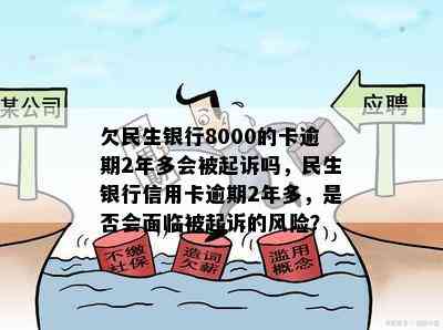 欠民生银行8000的卡逾期2年多会被起诉吗，民生银行信用卡逾期2年多，是否会面临被起诉的风险？