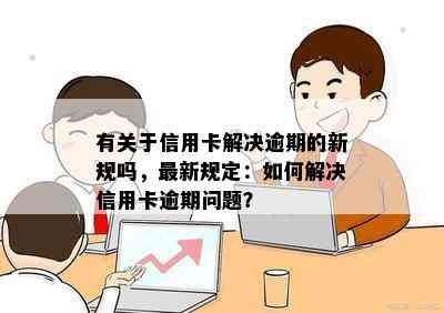 有关于信用卡解决逾期的新规吗，最新规定：如何解决信用卡逾期问题？