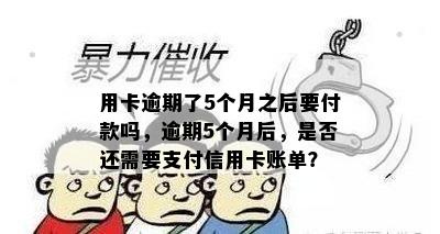 用卡逾期了5个月之后要付款吗，逾期5个月后，是否还需要支付信用卡账单？