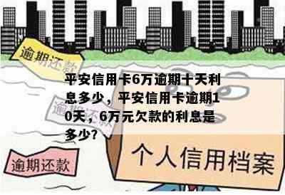 平安信用卡6万逾期十天利息多少，平安信用卡逾期10天，6万元欠款的利息是多少？