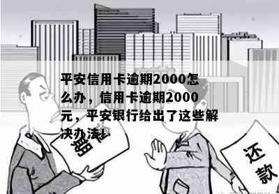 平安信用卡逾期2000怎么办，信用卡逾期2000元，平安银行给出了这些解决办法！