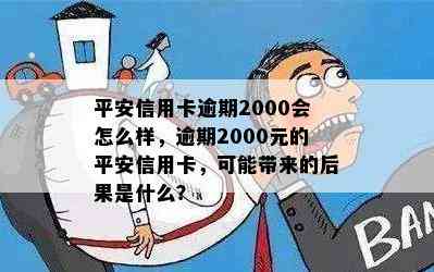 平安信用卡逾期2000会怎么样，逾期2000元的平安信用卡，可能带来的后果是什么？