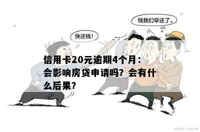 信用卡20元逾期4个月：会影响房贷申请吗？会有什么后果？