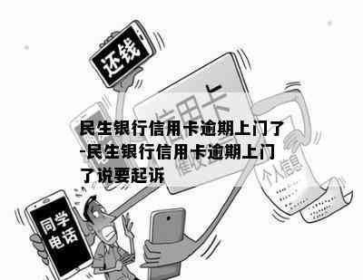 民生银行信用卡逾期上门了-民生银行信用卡逾期上门了说要起诉