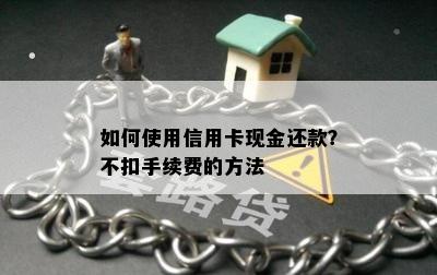 如何使用信用卡现金还款？不扣手续费的方法