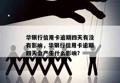 华银行信用卡逾期四天有没有影响，华银行信用卡逾期四天会产生什么影响？