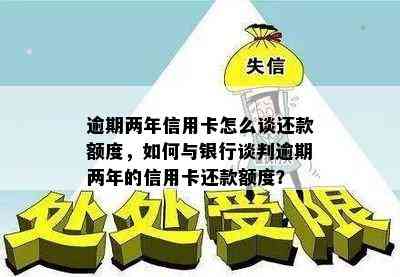 逾期两年信用卡怎么谈还款额度，如何与银行谈判逾期两年的信用卡还款额度？