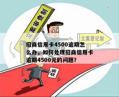 招商信用卡4500逾期怎么办，如何处理招商信用卡逾期4500元的问题？