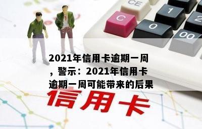 2021年信用卡逾期一周，警示：2021年信用卡逾期一周可能带来的后果