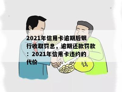 2021年信用卡逾期后银行收取罚息，逾期还款罚款：2021年信用卡违约的代价