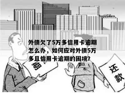 外债欠了5万多信用卡逾期怎么办，如何应对外债5万多且信用卡逾期的困境？