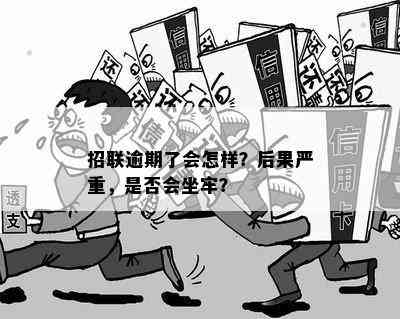 招联逾期了会怎样？后果严重，是否会坐牢？