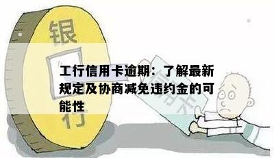 工行信用卡逾期：了解最新规定及协商减免违约金的可能性