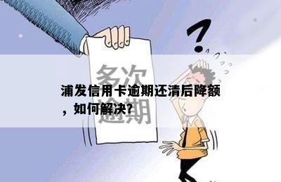 浦发信用卡逾期还清后降额，如何解决？