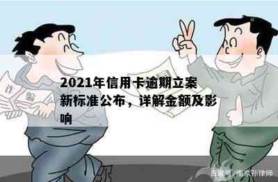 2021年信用卡逾期立案新标准公布，详解金额及影响