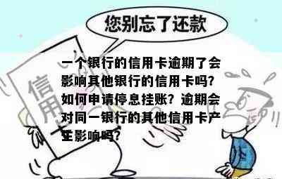 一个银行的信用卡逾期了会影响其他银行的信用卡吗？如何申请停息挂账？逾期会对同一银行的其他信用卡产生影响吗？