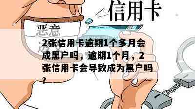 2张信用卡逾期1个多月会成黑户吗，逾期1个月，2张信用卡会导致成为黑户吗？