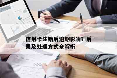 信用卡注销后逾期影响？后果及处理方式全解析