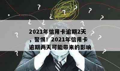 2021年信用卡逾期2天，警惕！2021年信用卡逾期两天可能带来的影响