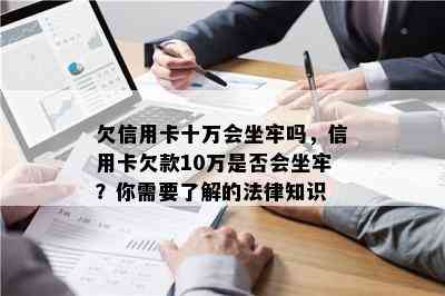 欠信用卡十万会坐牢吗，信用卡欠款10万是否会坐牢？你需要了解的法律知识