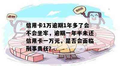 信用卡1万逾期1年多了会不会坐牢，逾期一年半未还信用卡一万元，是否会面临刑事责任？