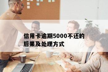 信用卡逾期5000不还的后果及处理方式