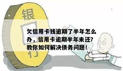 欠信用卡钱逾期了半年怎么办，信用卡逾期半年未还？教你如何解决债务问题！