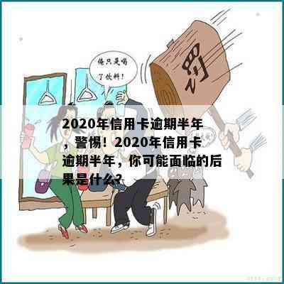 2020年信用卡逾期半年，警惕！2020年信用卡逾期半年，你可能面临的后果是什么？