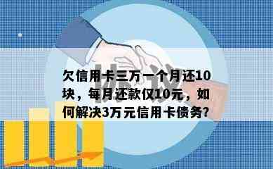 欠信用卡三万一个月还10块，每月还款仅10元，如何解决3万元信用卡债务？