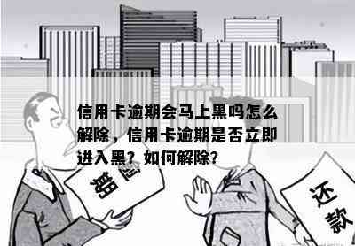 信用卡逾期会马上黑吗怎么解除，信用卡逾期是否立即进入黑？如何解除？