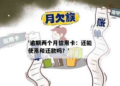 '逾期两个月信用卡：还能使用和还款吗？'