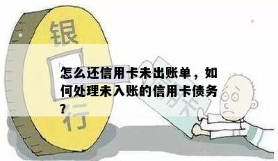 怎么还信用卡未出账单，如何处理未入账的信用卡债务？