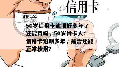 50岁信用卡逾期好多年了还能用吗，50岁持卡人：信用卡逾期多年，是否还能正常使用？