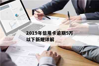 2019年信用卡逾期5万以下新规详解