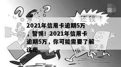 2021年信用卡逾期5万，警惕！2021年信用卡逾期5万，你可能需要了解这些