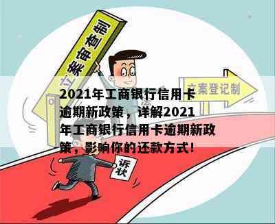 2021年工商银行信用卡逾期新政策，详解2021年工商银行信用卡逾期新政策，影响你的还款方式！