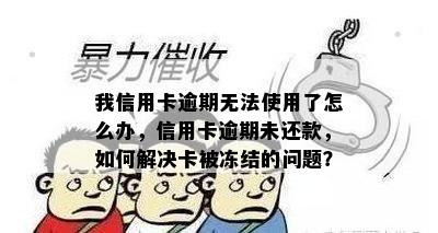 我信用卡逾期无法使用了怎么办，信用卡逾期未还款，如何解决卡被冻结的问题？