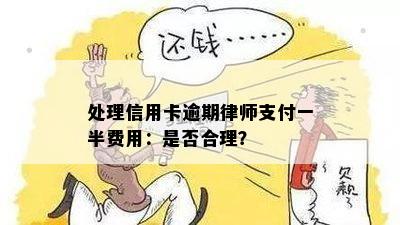 处理信用卡逾期律师支付一半费用：是否合理？