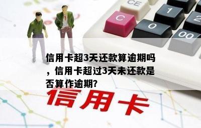 信用卡超3天还款算逾期吗，信用卡超过3天未还款是否算作逾期？