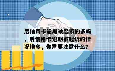 后信用卡逾期被起诉的多吗，后信用卡逾期被起诉的情况增多，你需要注意什么？