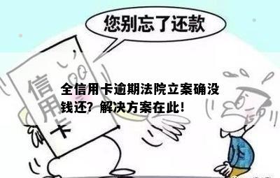 全信用卡逾期法院立案确没钱还？解决方案在此！