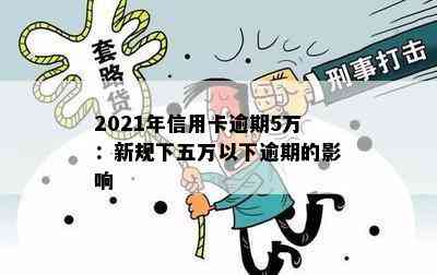 2021年信用卡逾期5万：新规下五万以下逾期的影响