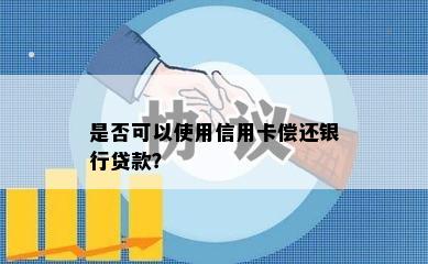 是否可以使用信用卡偿还银行贷款？